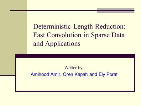 Deterministic Length Reduction: Fast Convolution in Sparse Data and Applications Written by: Amihood Amir, Oren Kapah and Ely Porat.