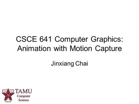 CSCE 641 Computer Graphics: Animation with Motion Capture Jinxiang Chai.