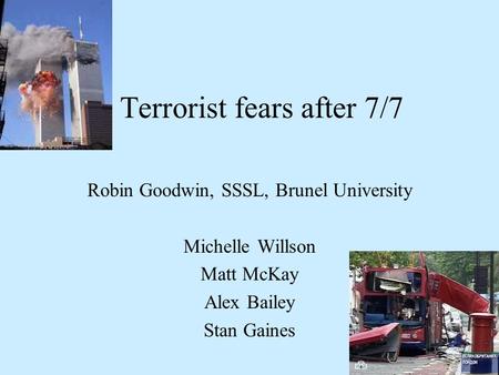 Terrorist fears after 7/7 Robin Goodwin, SSSL, Brunel University Michelle Willson Matt McKay Alex Bailey Stan Gaines.