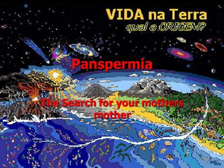 Panspermia The Search for your mothers mother. Overview Panspermia- Origin of Earth’s life from elsewhere Panspermia- Origin of Earth’s life from elsewhere.