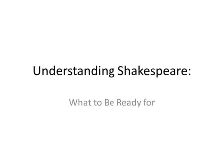 Understanding Shakespeare: What to Be Ready for. Verse Most of Shakespear’es writing is in Blank Verse -That is unrhymed iambic pentameter -Most characters.