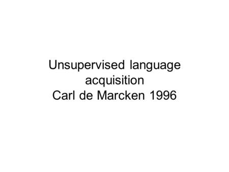 Unsupervised language acquisition Carl de Marcken 1996.