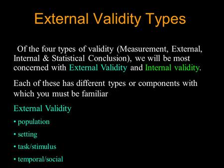External Validity Types Of the four types of validity (Measurement, External, Internal & Statistical Conclusion), we will be most concerned with External.