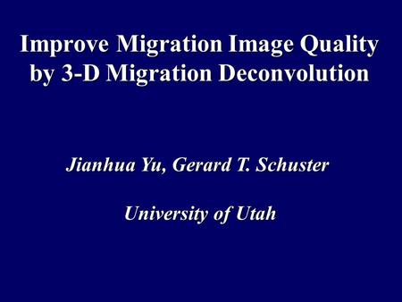 Improve Migration Image Quality by 3-D Migration Deconvolution Jianhua Yu, Gerard T. Schuster University of Utah.