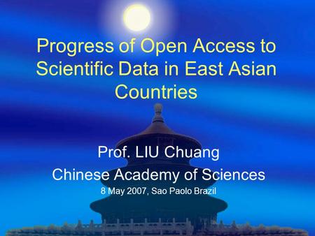 Progress of Open Access to Scientific Data in East Asian Countries Prof. LIU Chuang Chinese Academy of Sciences 8 May 2007, Sao Paolo Brazil.