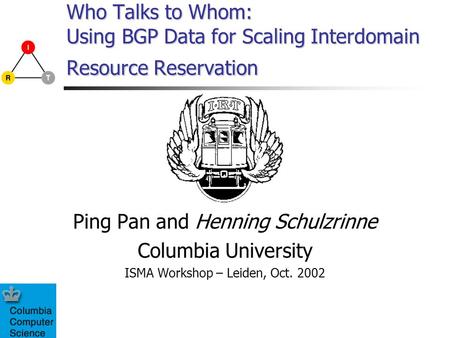 Who Talks to Whom: Using BGP Data for Scaling Interdomain Resource Reservation Ping Pan and Henning Schulzrinne Columbia University ISMA Workshop – Leiden,