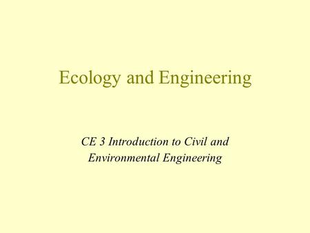 Ecology and Engineering CE 3 Introduction to Civil and Environmental Engineering.