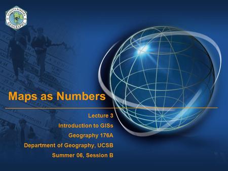 Maps as Numbers Lecture 3 Introduction to GISs Geography 176A Department of Geography, UCSB Summer 06, Session B.