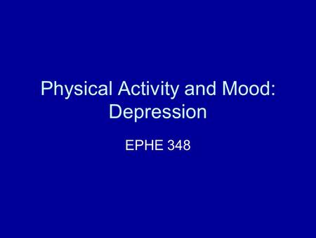 Physical Activity and Mood: Depression EPHE 348. What do we mean by “feeling good or bad? Trouble with the research… Psychosocial health is a very complex.
