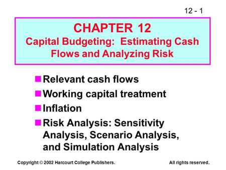 12 - 1 Copyright © 2002 Harcourt College Publishers.All rights reserved. Relevant cash flows Working capital treatment Inflation Risk Analysis: Sensitivity.