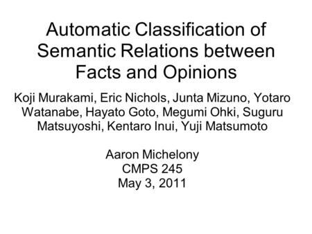Automatic Classification of Semantic Relations between Facts and Opinions Koji Murakami, Eric Nichols, Junta Mizuno, Yotaro Watanabe, Hayato Goto, Megumi.