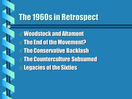 The 1960s in Retrospect b Woodstock and Altamont b The End of the Movement? b The Conservative Backlash b The Counterculture Subsumed b Legacies of the.