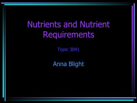 Nutrients and Nutrient Requirements Topic 3041 Anna Blight.
