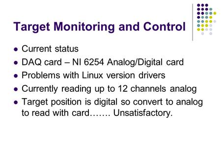 Target Monitoring and Control Current status DAQ card – NI 6254 Analog/Digital card Problems with Linux version drivers Currently reading up to 12 channels.