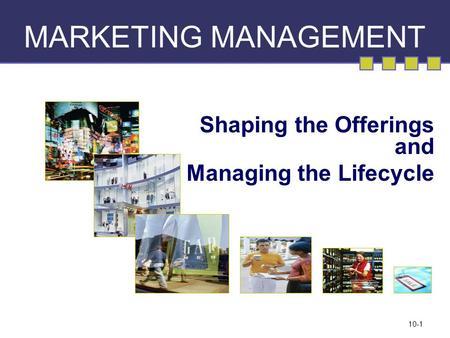 10-1 MARKETING MANAGEMENT Shaping the Offerings and Managing the Lifecycle.