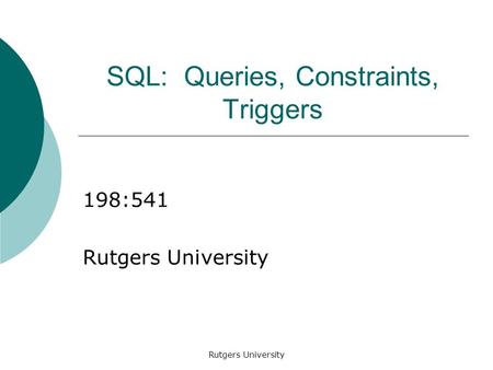Rutgers University SQL: Queries, Constraints, Triggers 198:541 Rutgers University.