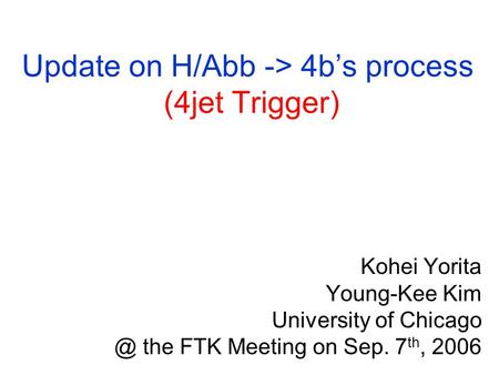 Update on H/Abb -> 4b’s process (4jet Trigger) Kohei Yorita Young-Kee Kim University of the FTK Meeting on Sep. 7 th, 2006.