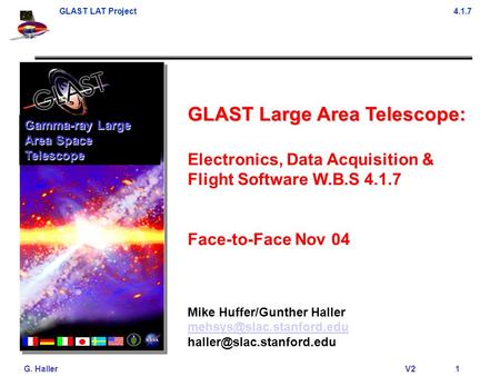 GLAST LAT Project4.1.7 G. Haller V21 GLAST Large Area Telescope: Electronics, Data Acquisition & Flight Software W.B.S 4.1.7 Face-to-Face Nov 04 Mike Huffer/Gunther.