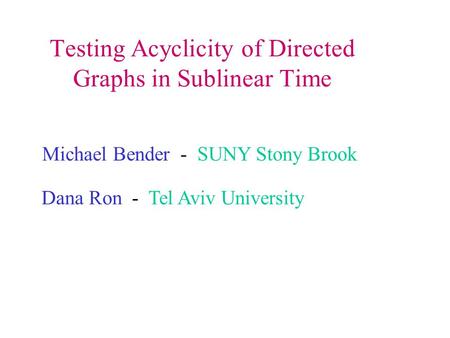 Michael Bender - SUNY Stony Brook Dana Ron - Tel Aviv University Testing Acyclicity of Directed Graphs in Sublinear Time.