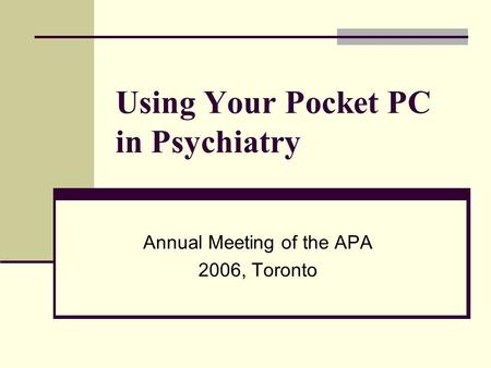 Using Your Pocket PC in Psychiatry Annual Meeting of the APA 2006, Toronto.