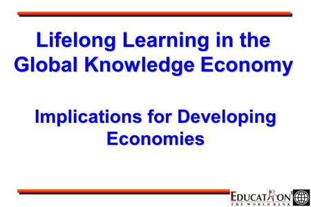Lifelong Learning in the Global Knowledge Economy Implications for Developing Economies.
