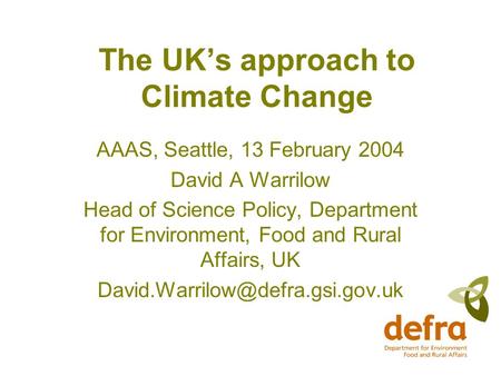 The UK’s approach to Climate Change AAAS, Seattle, 13 February 2004 David A Warrilow Head of Science Policy, Department for Environment, Food and Rural.