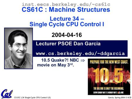 CS 61C L34 Single Cycle CPU Control I (1) Garcia, Spring 2004 © UCB Lecturer PSOE Dan Garcia www.cs.berkeley.edu/~ddgarcia inst.eecs.berkeley.edu/~cs61c.