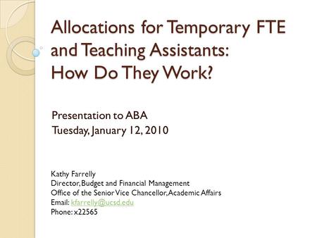 Allocations for Temporary FTE and Teaching Assistants: How Do They Work? Presentation to ABA Tuesday, January 12, 2010 Kathy Farrelly Director, Budget.
