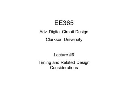EE365 Adv. Digital Circuit Design Clarkson University Lecture #6
