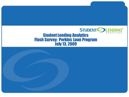 Slide 1© Student Lending Analytics, LLC Student Lending Analytics Flash Survey: Perkins Loan Program July 13, 2009.