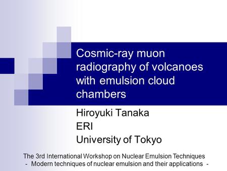 Cosmic-ray muon radiography of volcanoes with emulsion cloud chambers Hiroyuki Tanaka ERI University of Tokyo The 3rd International Workshop on Nuclear.