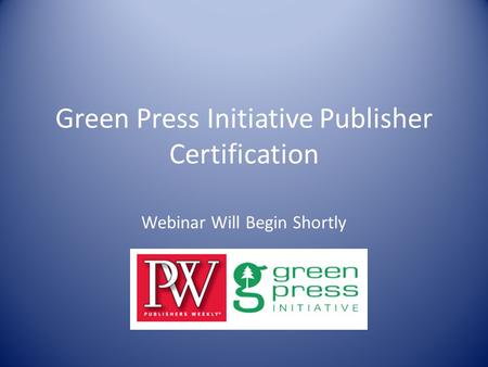 Green Press Initiative Publisher Certification Webinar Will Begin Shortly.