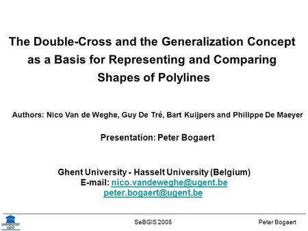 Peter BogaertSeBGIS 2005 The Double-Cross and the Generalization Concept as a Basis for Representing and Comparing Shapes of Polylines Presentation: Peter.