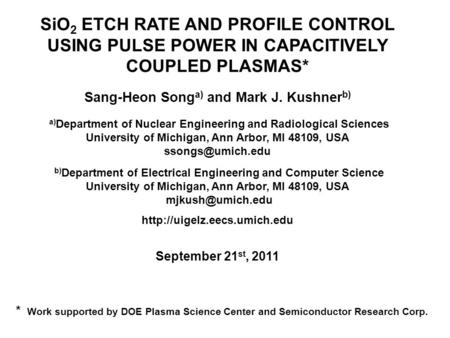 SiO 2 ETCH RATE AND PROFILE CONTROL USING PULSE POWER IN CAPACITIVELY COUPLED PLASMAS* Sang-Heon Song a) and Mark J. Kushner b) a) Department of Nuclear.