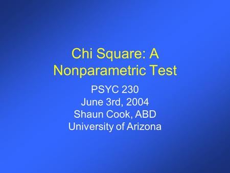 Chi Square: A Nonparametric Test PSYC 230 June 3rd, 2004 Shaun Cook, ABD University of Arizona.