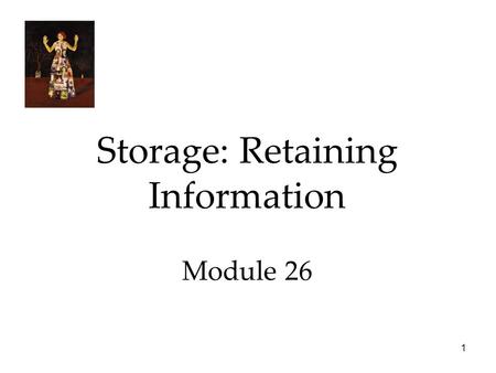 1 Storage: Retaining Information Module 26. 2 Storage: Retaining Information  Sensory Memory  Working/Short-term Memory  Long-Term Memory  Storing.