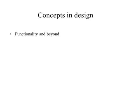 Concepts in design Functionality and beyond. work organization/ practice Client users’ knowledge/ behavior/needs Technology Task Model 1 Task Model 2.