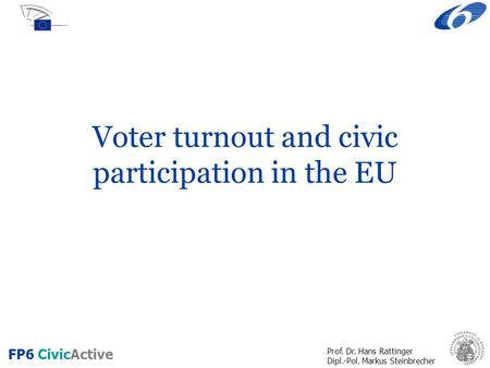 Prof. Dr. Hans Rattinger Dipl.-Pol. Markus Steinbrecher FP6 CivicActive Voter turnout and civic participation in the EU.