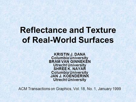 Reflectance and Texture of Real-World Surfaces KRISTIN J. DANA Columbia University BRAM VAN GINNEKEN Utrecht University SHREE K. NAYAR Columbia University.