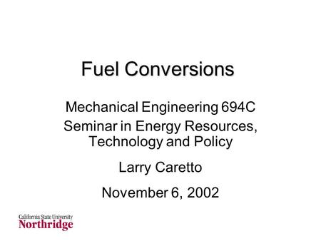 Fuel Conversions Mechanical Engineering 694C Seminar in Energy Resources, Technology and Policy Larry Caretto November 6, 2002.
