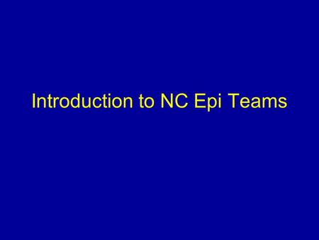 Introduction to NC Epi Teams. Presentation Overview What is an Epi Team? Who belongs to an Epi Team? What are the responsibilities of an Epi Team? How.