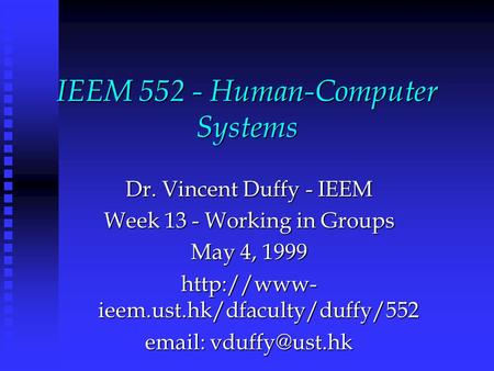 IEEM 552 - Human-Computer Systems Dr. Vincent Duffy - IEEM Week 13 - Working in Groups May 4, 1999  ieem.ust.hk/dfaculty/duffy/552