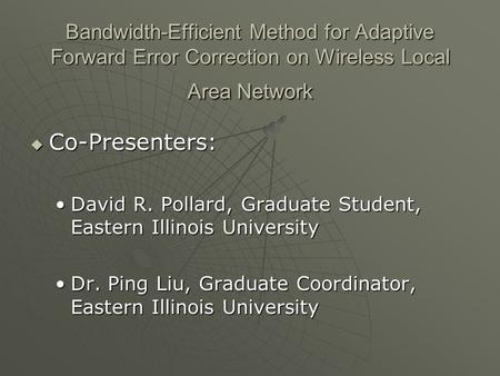 Bandwidth-Efficient Method for Adaptive Forward Error Correction on Wireless Local Area Network  Co-Presenters: David R. Pollard, Graduate Student, Eastern.