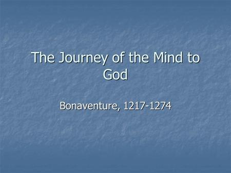 The Journey of the Mind to God Bonaventure, 1217-1274.