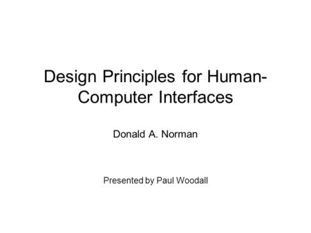 Design Principles for Human- Computer Interfaces Donald A. Norman Presented by Paul Woodall.