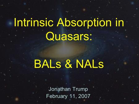 Intrinsic Absorption in Quasars: BALs & NALs Jonathan Trump February 11, 2007.