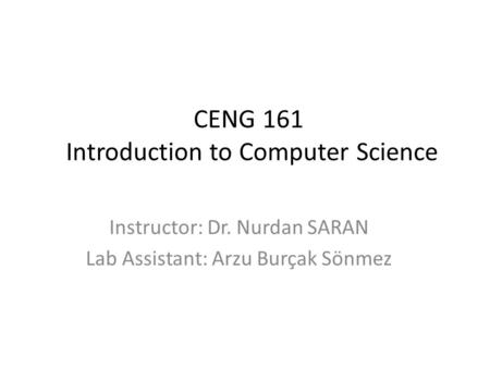 CENG 161 Introduction to Computer Science Instructor: Dr. Nurdan SARAN Lab Assistant: Arzu Burçak Sönmez.