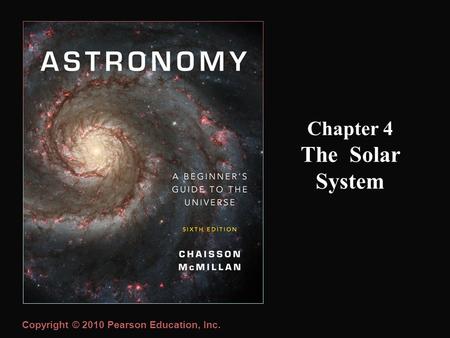 Copyright © 2010 Pearson Education, Inc. Chapter 4 The Solar System.