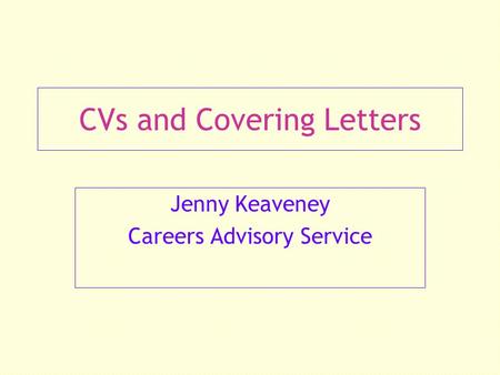CVs and Covering Letters Jenny Keaveney Careers Advisory Service.