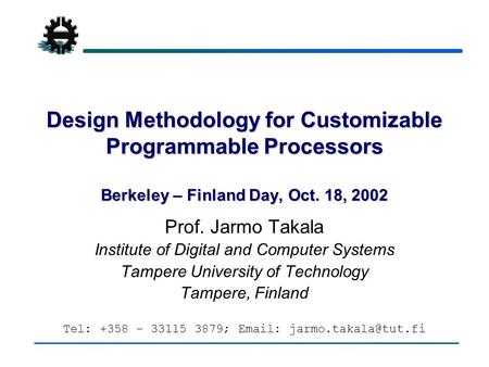 Design Methodology for Customizable Programmable Processors Berkeley – Finland Day, Oct. 18, 2002 Prof. Jarmo Takala Institute of Digital and Computer.